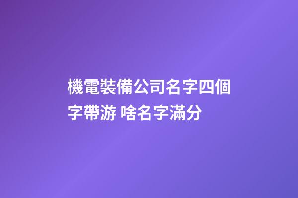 機電裝備公司名字四個字帶游 啥名字滿分-第1張-公司起名-玄機派